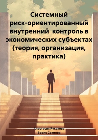 Анастасия Русакова. Системный риск-ориентированный внутренний контроль в экономических субъектах (теория, организация, практика)