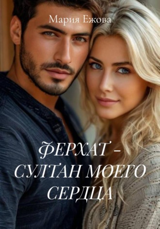 Мария Ежова. ФЕРХАТ - СУЛТАН МОЕГО СЕРДЦА