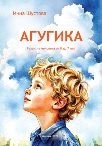 Инна Шустова. АГУГИКА. Развития человека от 0 до 7 лет