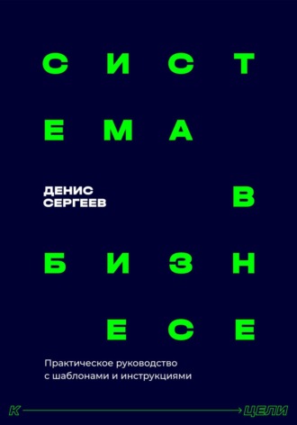 Денис Владимирович Сергеев. Система в бизнесе. Практическое руководство для руководителей