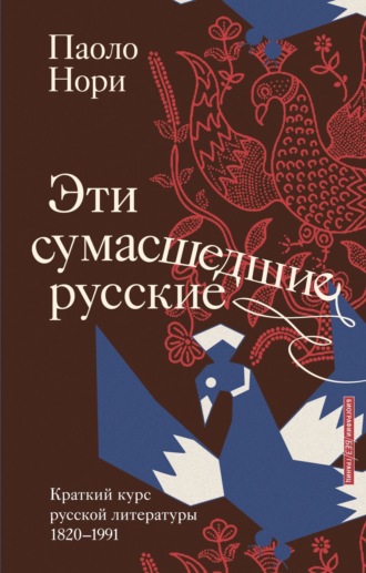 Паоло Нори. Эти сумасшедшие русские. Краткий курс русской литературы 1820-1991