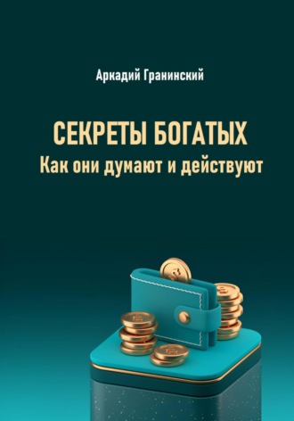 Аркадий Владимирович Гранинский. Секреты богатых. Как они думают и действуют