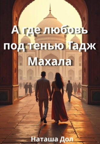 Наташа Дол. А где любовь под тенью Тадж Махала