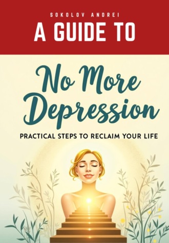 Андрей Соколов. No More Depression: Practical Steps to Reclaim Your Life