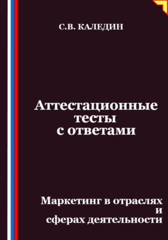 Сергей Каледин. Аттестационные тесты с ответами. Маркетинг в отраслях и сферах деятельности