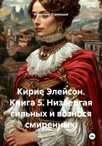 Владимир Стрельцов. Кирие Элейсон. Книга 5. Низвергая сильных и вознося смиренных