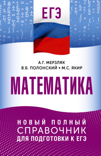 А. Г. Мерзляк. ЕГЭ. Математика. Новый полный справочник для подготовки к ЕГЭ