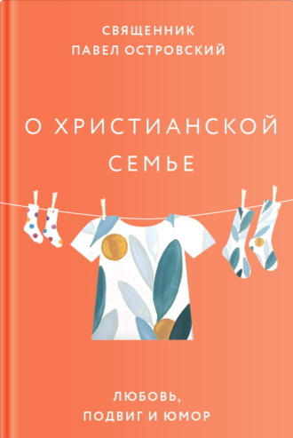 священник Павел Островский. О христианской семье. Любовь, подвиг и юмор