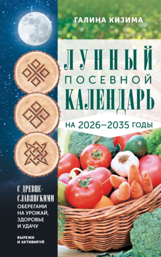 Галина Кизима. Лунный посевной календарь садовода и огородника на 2026-2035 гг. с древнеславянскими оберегами на урожай, здоровье и удачу
