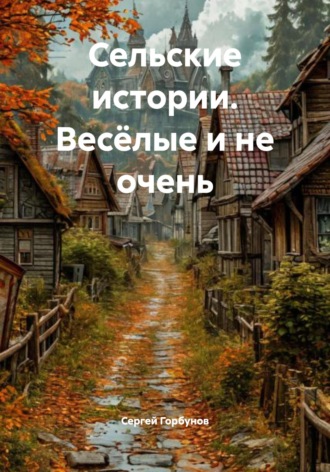 Сергей Николаевич Горбунов. Сельские истории. Весёлые и не очень