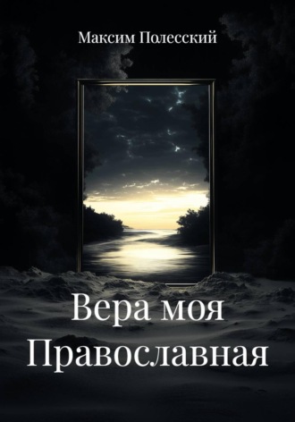 Максим Полесский. Вера моя Православная