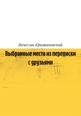 Выбранные места из переписки с друзьями. Вячеслав Крыжановский