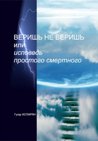 Гугар Микаэлович Испирян. Веришь не веришь или исповедь простого смертного