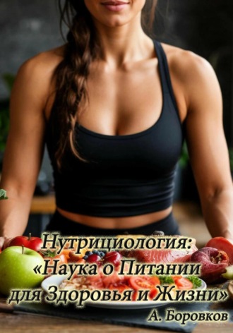 Алексей Боровков. Нутрициология: наука о питании для здоровья и жизни