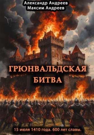Максим Александрович Андреев. Грюнвальдская битва 15 июля 1410 года. 600 лет славы