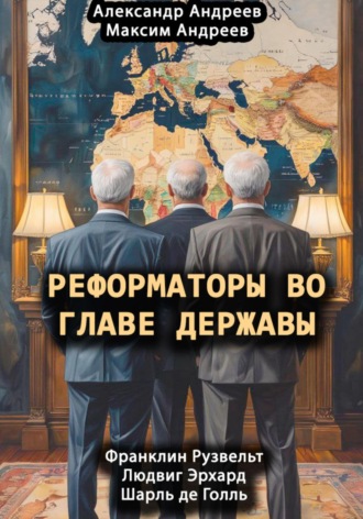 Максим Александрович Андреев. Реформаторы во главе Державы. Франклин Рузвельт, Шарль де Голль, Людвиг Эрхард