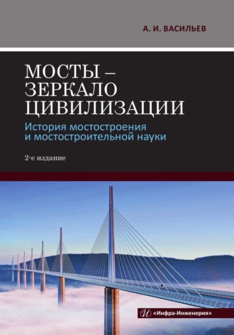 А. И. Васильев. Мосты – зеркало цивилизации. История мостостроения и мостостроительной науки. 2-е издание