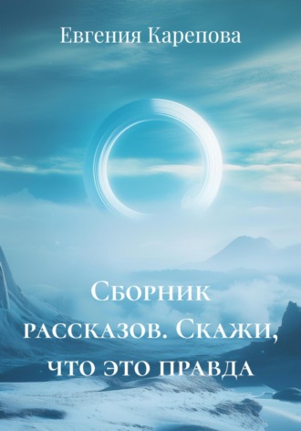 Евгения Карепова. Сборник рассказов. Скажи, что это правда