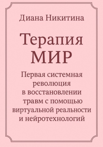 Терапия МИР. Первая системная революция в восстановлении травм с помощью виртуальной реальности и нейротехнологий. 