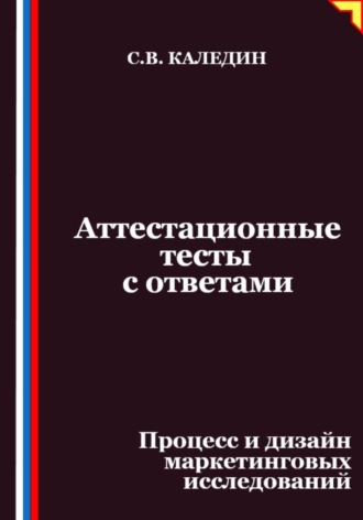 Аттестационные тесты с ответами. Процесс и дизайн маркетинговых исследований. Сергей Каледин