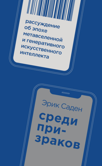 Эрик Саден. Среди призраков. Рассуждение об эпохе метавселенной и генеративного искусственного интеллекта