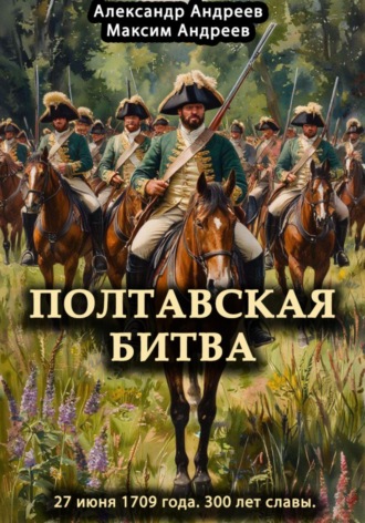 Полтавская битва 27 июня 1709 года. 300 лет славы. 