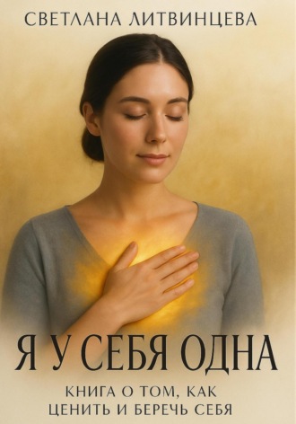 Светлана Литвинцева. Я у себя одна. Книга о том, как ценить и беречь себя