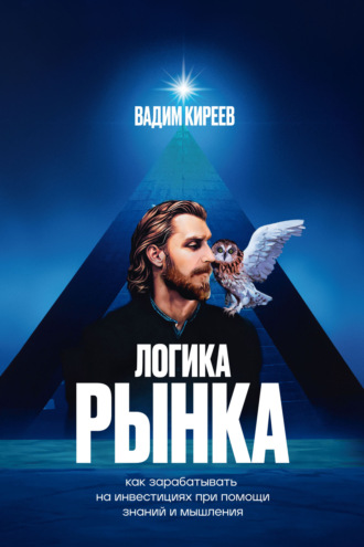 Вадим Киреев. Логика рынка. Как зарабатывать на инвестициях при помощи знаний и мышления