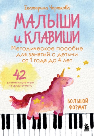 Екатерина Черткова. Малыши и клавиши. Методическое пособие для занятий с детьми от 1 года до 4 лет. 42 развивающие игры на фортепиано