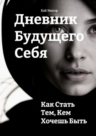 Дневник будущего себя: Как стать тем, кем хочешь быть. Кай Вектор