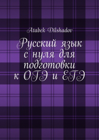Atabek Dilshadov. Русский язык с нуля для подготовки к ОГЭ и ЕГЭ