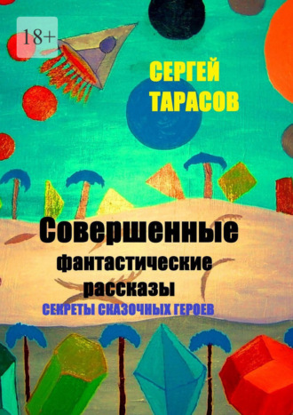 Сергей Евгеньевич Тарасов. Совершенные фантастические рассказы. Секреты сказочных героев