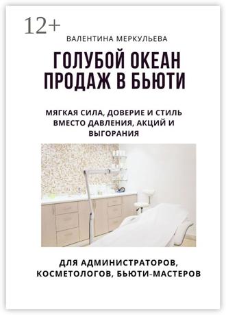 Валентина Меркульева. Голубой океан продаж в бьюти. Мягкая сила, доверие и стиль – вместо давления, акций и выгорания