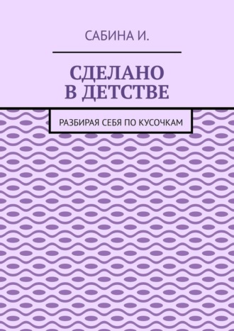 Сабина Исма. Сделано в детстве. Разбирая себя по кусочкам