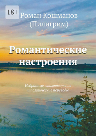 Роман Кошманов (Пилигрим). Романтические настроения. Избранные стихотворения и поэтические переводы
