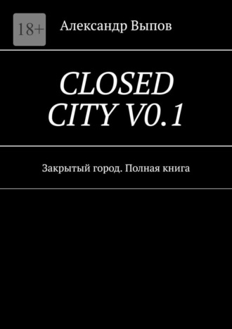 Александр Выпов. Closed City Vo.1. Закрытый город. Полная книга