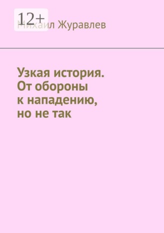 Михаил Журавлев. Узкая история. От обороны к нападению, но не так