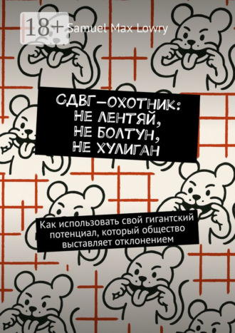 Samuel Max Lowry. СДВГ-охотник: Не лентяй, Не болтун, Не хулиган. Как использовать cвой гигантский потенциал, который общество выставляет отклонением