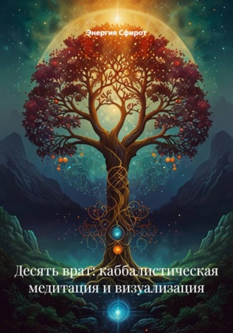 Десять врат: каббалистическая медитация и визуализация. Энергия Сфирот