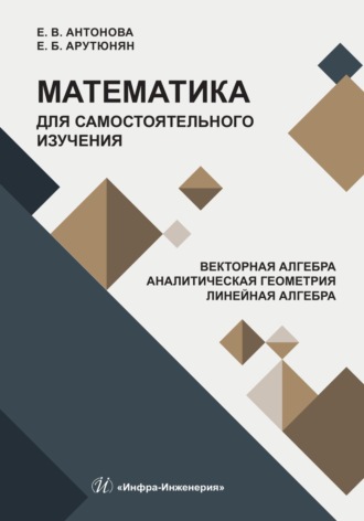 Е. Б. Арутюнян. Математика для самостоятельного изучения. Векторная алгебра. Аналитическая геометрия. Линейная алгебра