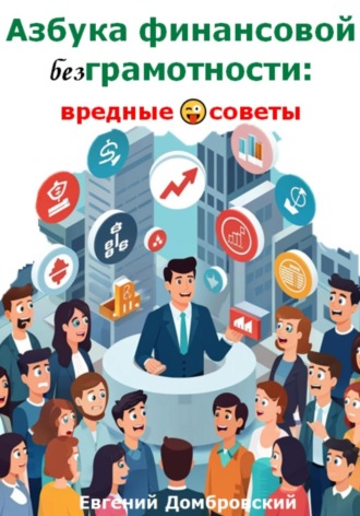 Азбука финансовой безГрамотности: вредные советы. Евгений Домбровский