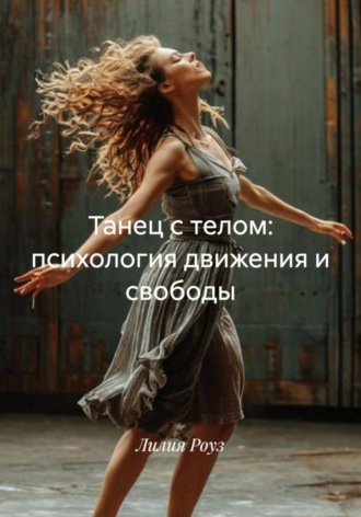 Лилия Роуз. Танец с телом: психология движения и свободы