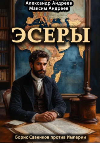 Эсеры. Борис Савинков против Империи. 