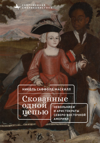 Николь Саффолд Маскилл. Скованные одной цепью. Невольники и аристократы северо-восточной Америки