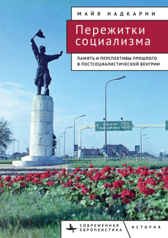 Майя Надкарни. Пережитки социализма. Память и перспективы прошлого в постсоциалистической Венгрии