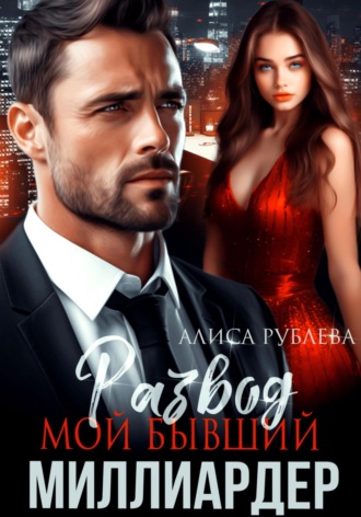 Алиса Рублева. Развод. Мой бывший миллиардер