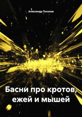 Александр Посохов. Басни про кротов, ежей и мышей