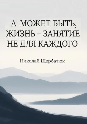 Николай Щербатюк. А может быть, жизнь – занятие не для каждого