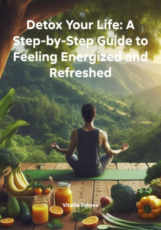 Detox Your Life: A Step-by-Step Guide to Feeling Energized and Refreshed. 