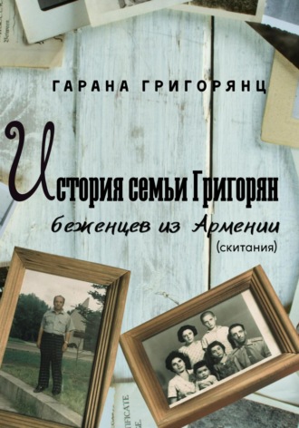Гарана Григорянц. История семьи Григорян – беженцев из Армении. Скитания